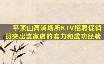 平顶山高端场所KTV招聘促销员突出这家店的实力和成功经验